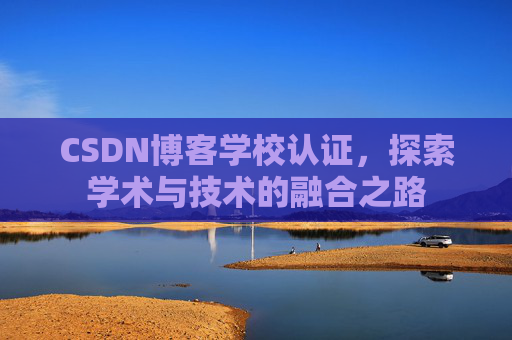 CSDN博客学校认证，探索学术与技术的融合之路