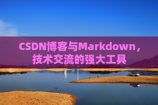 CSDN博客与Markdown,技术交流的强大工具